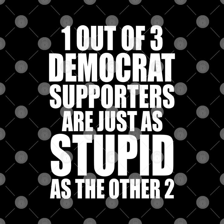 1 Out Of 3 Democrat Supporters Are Just As Stupid As The Other 2 Shirt