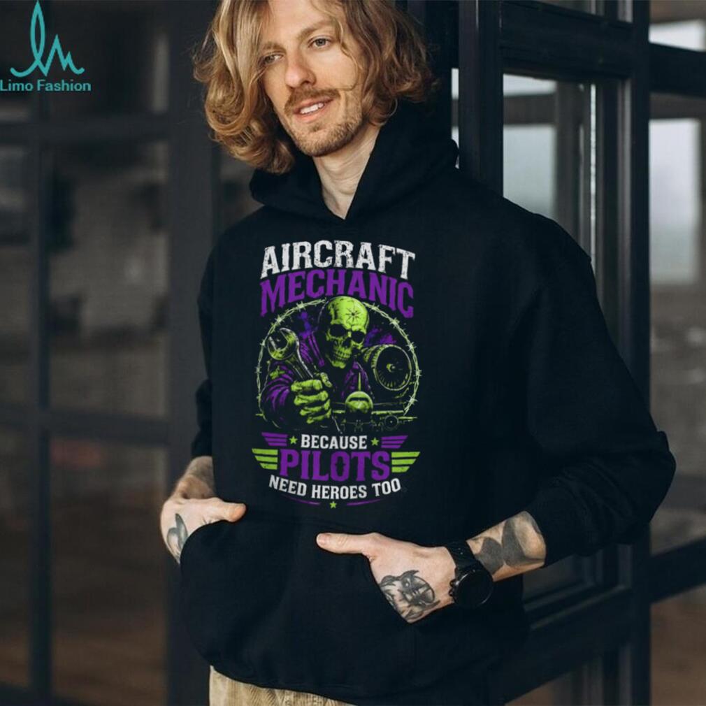 Aircraft Mechanic Pilots Need Heroes Too Skull Shirt