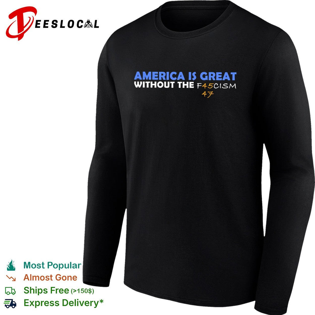 America is great without the f45cism 47 anti trump political statement shirt Unisex
