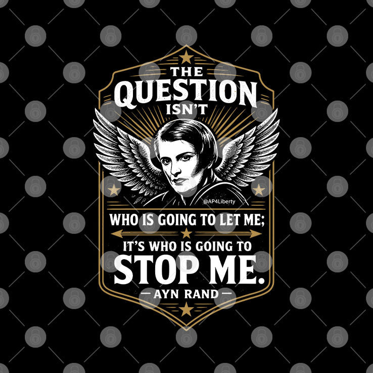 Ayn Rand The Question Isn’t Who Is Going To Let Me It’s Who Is Going To Stop Me Shirt Unisex