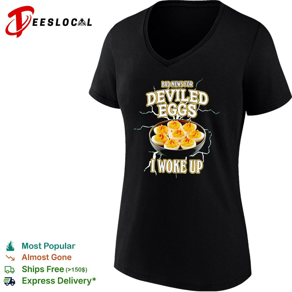 Bad News for Deviled Eggs I Woke Up shirt Unisex