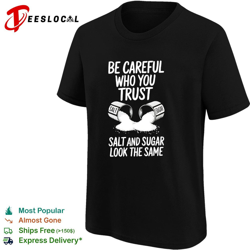 Be Careful Who You Trust Salt and Sugar Look the Same shirt Unisex