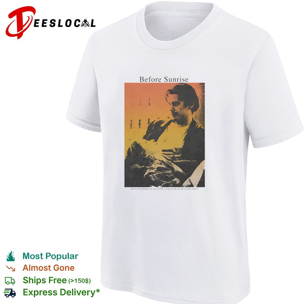 Before Sunrise Isn’t everything we do in life a way to be loved a little more shirt Unisex