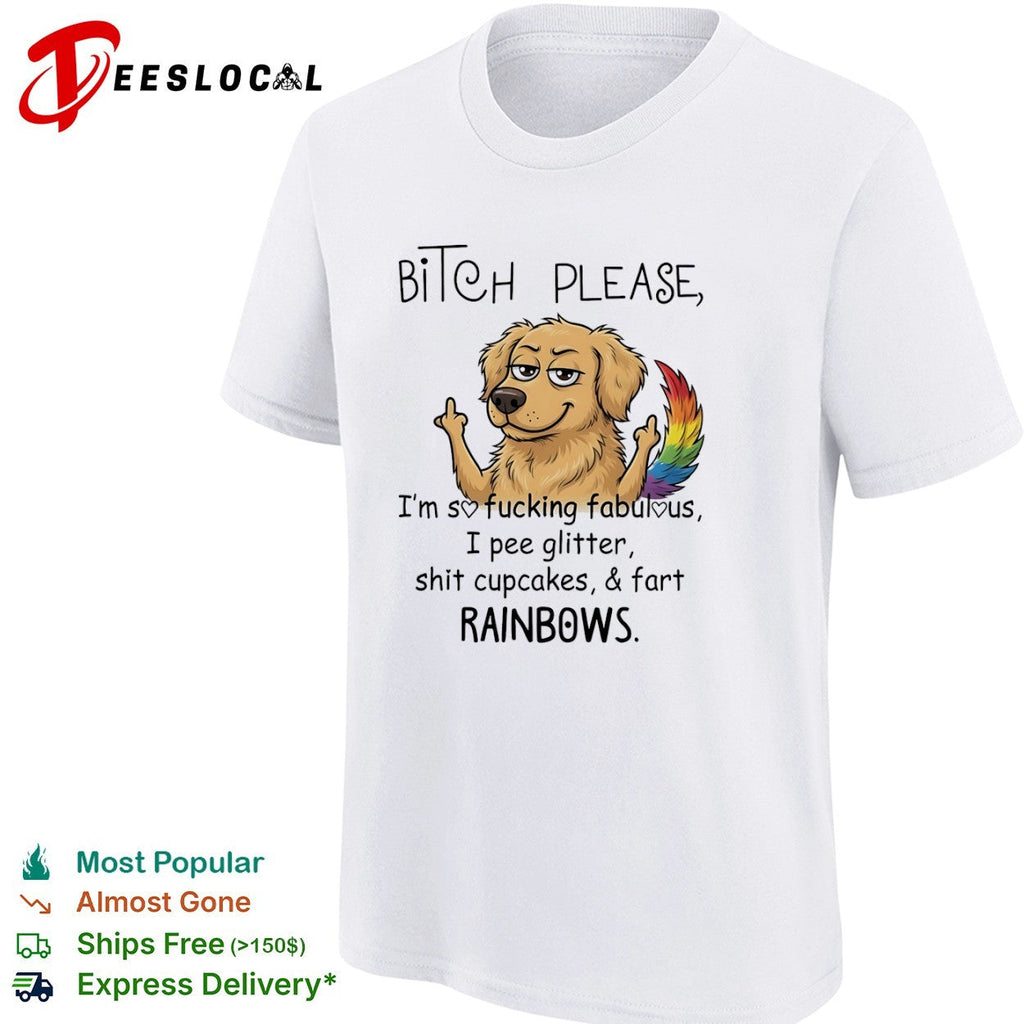 Bitch please Im so fucking fabulous I pee glitter shit cupcakes and fart rainbows shirt Unisex