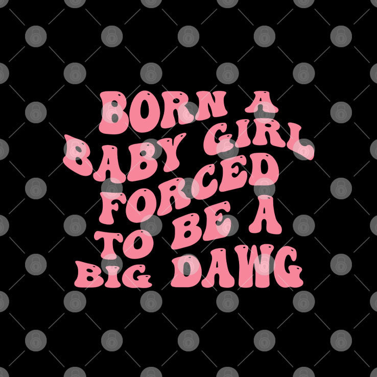 Born A Baby Girl Forced To Be A Big Dawg T Shirt Unisex