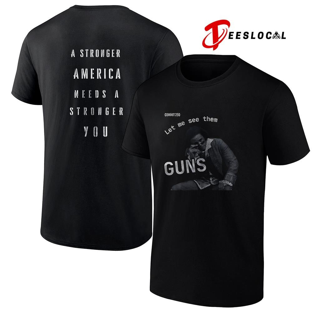Commit 250 let me see them guns a stronger America needs a stronger you graphic shirt Unisex