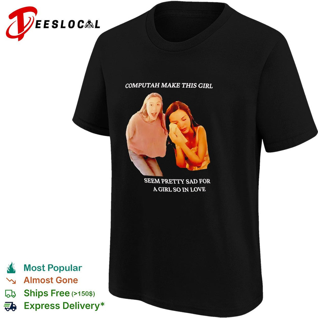 Computah make this girl seem pretty sad for a girl so in love meme shirt Unisex