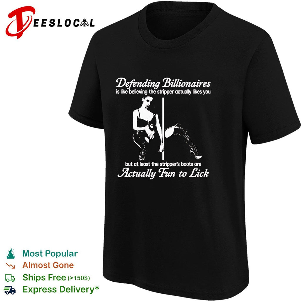 Defending Billionaires is like believing the stripper actually likes you shirt Unisex