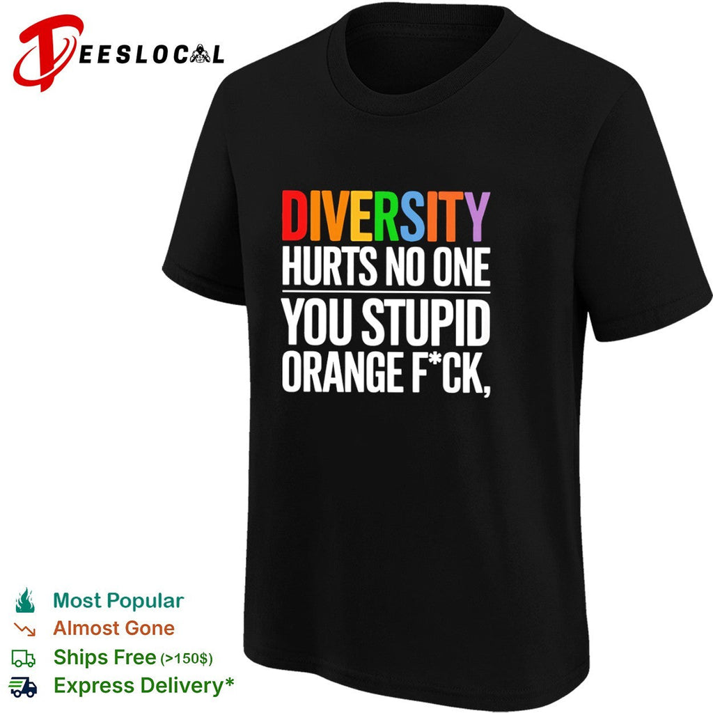 Diversity hurts no one you stupid orange fck parody political statement shirt Unisex