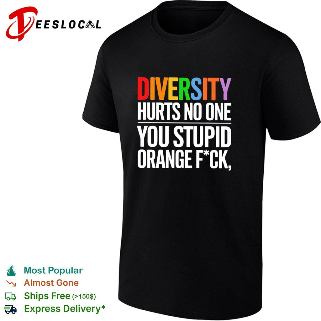 Diversity hurts no one you stupid orange fck parody political statement shirt Unisex