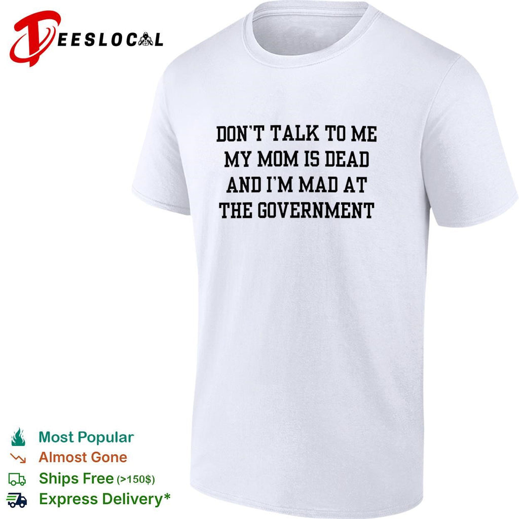 Don’t talk to me my mom is dead and I’m mad at the government funny shirt Unisex