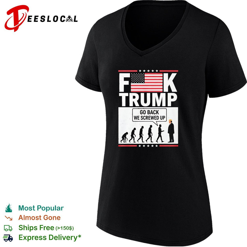 Fck Trump Go Back We Screwed Up Evolution Of Man Donald Trump shirt Unisex