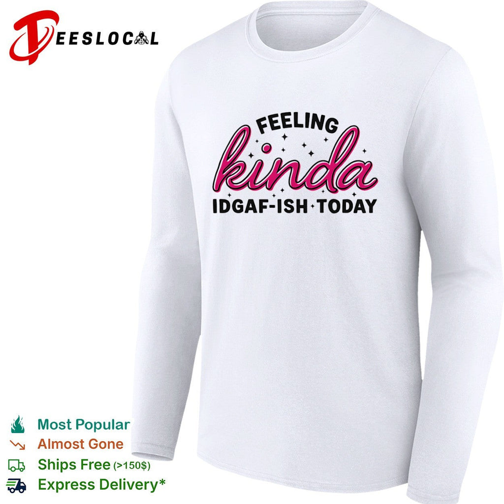 Feeling Kinda Idgaf ish Today Sarcastic Attitude shirt Unisex