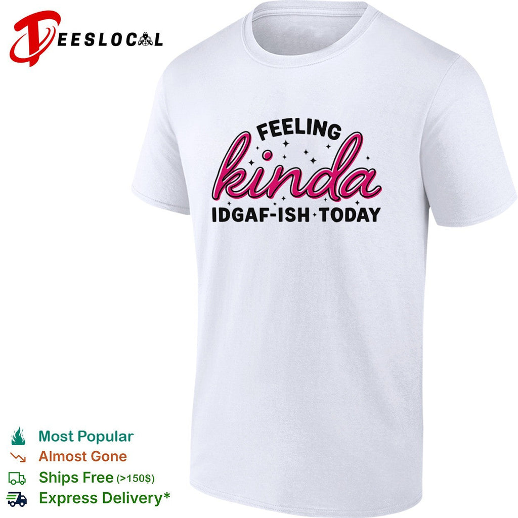 Feeling Kinda Idgaf ish Today Sarcastic Attitude shirt Unisex