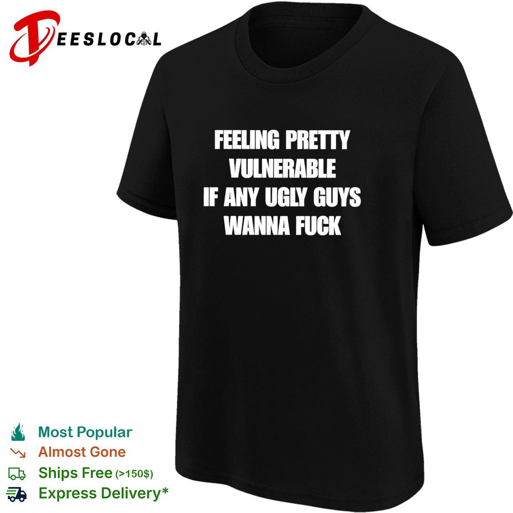 Feeling pretty vulnerable if any ugly guys wanna fuck humor quote shirt Unisex