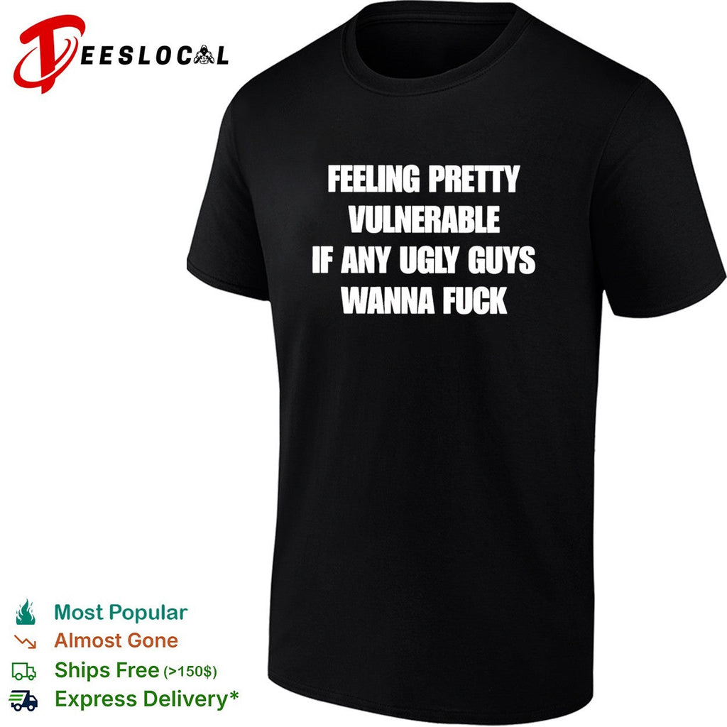 Feeling pretty vulnerable if any ugly guys wanna fuck humor quote shirt Unisex