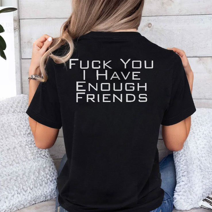 Fuck You I Have Enough Friends T Shirt Unisex