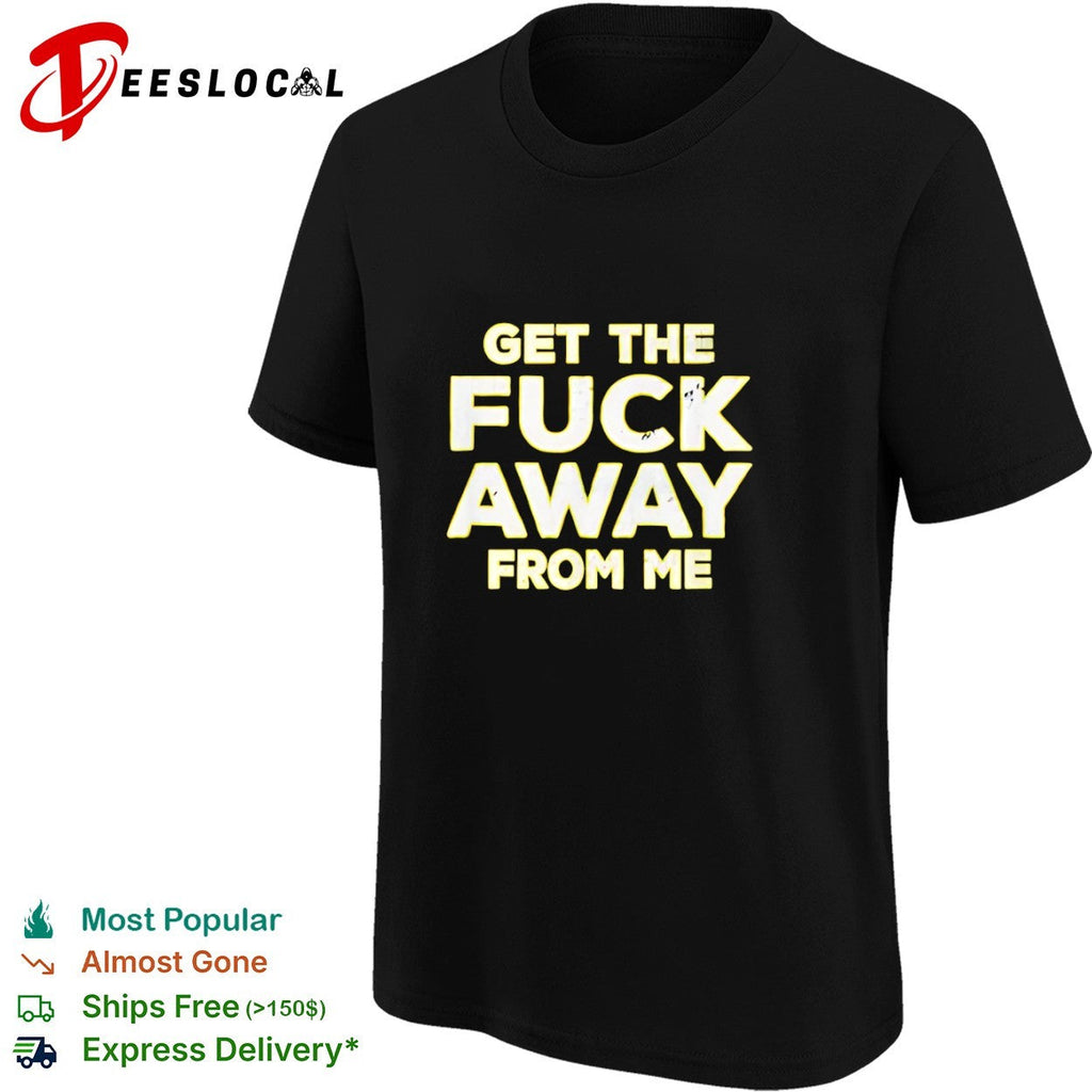 Get the fuck away from me shirt Unisex