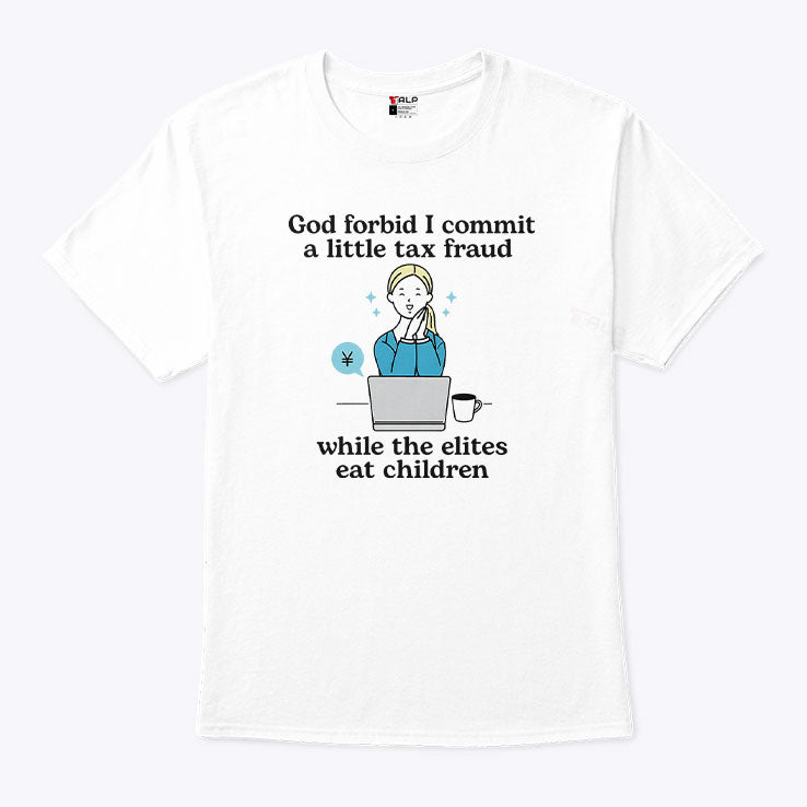 God Forbid I Commit A Little Tax Fraud While The Elites Eat Children Shirt Unisex