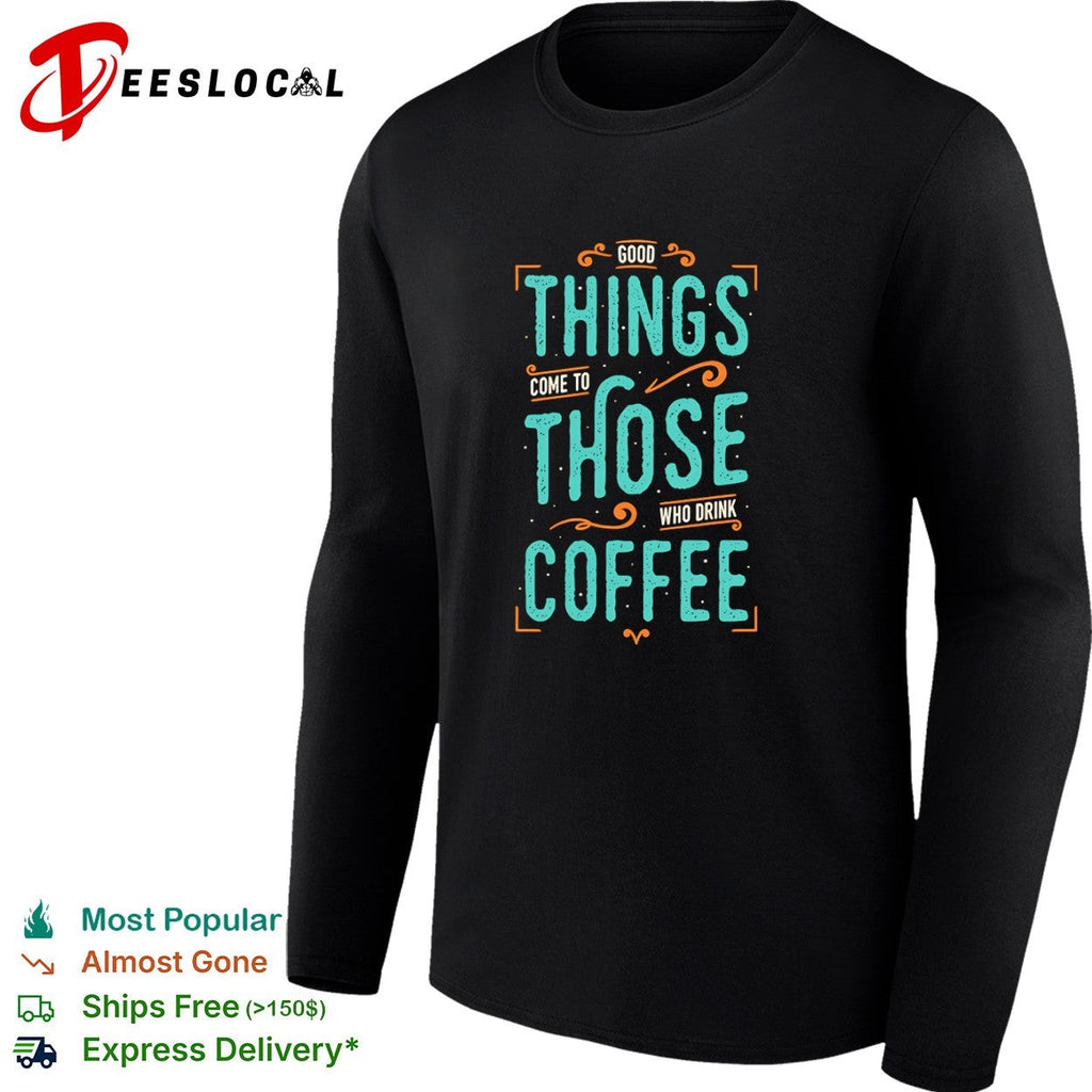 Good things come to those who drink coffee shirt Unisex