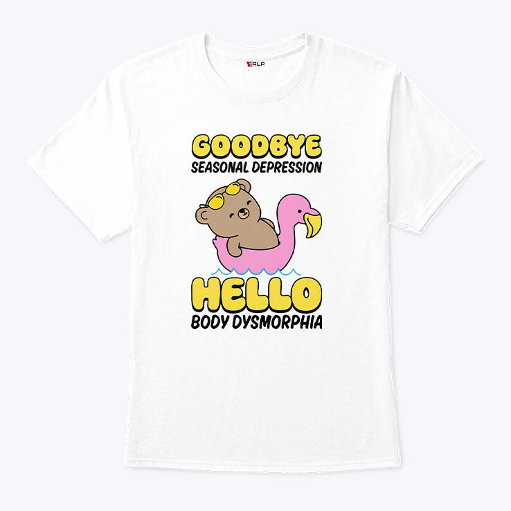 Goodbye Seasonal Depression Hello Body Dysmorphia T Shirt Unisex