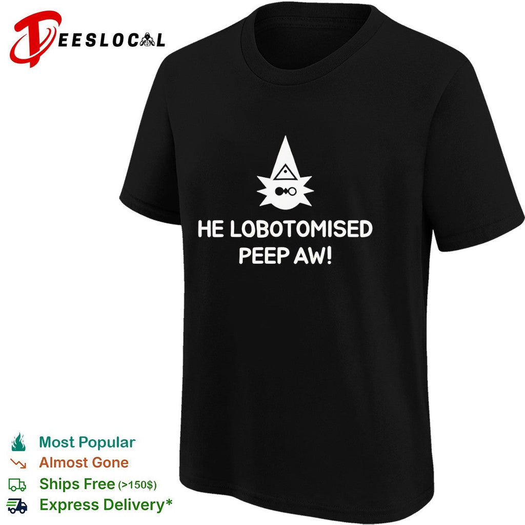 He Lobotomised Peep Aw shirt Unisex
