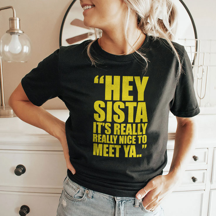 Hey Sista It’s Really Really Nice To Meet Ya Shirt