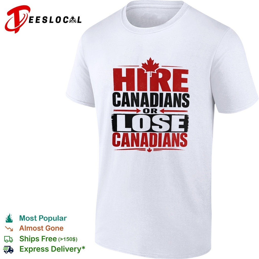 Hire Canadians or Lose Canadians National Pride Maple Leaf Canada Flag Shirt Unisex