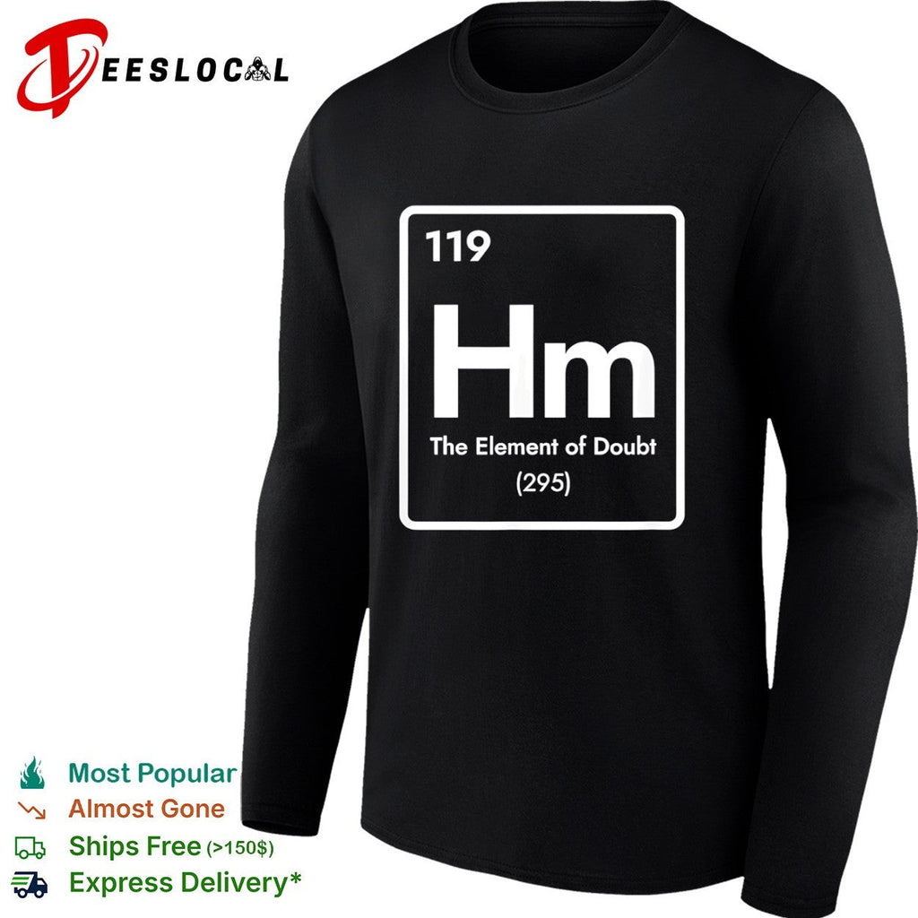 Hm 119 the element of doubt 295 periodic table science parody chemistry humor shirt Unisex