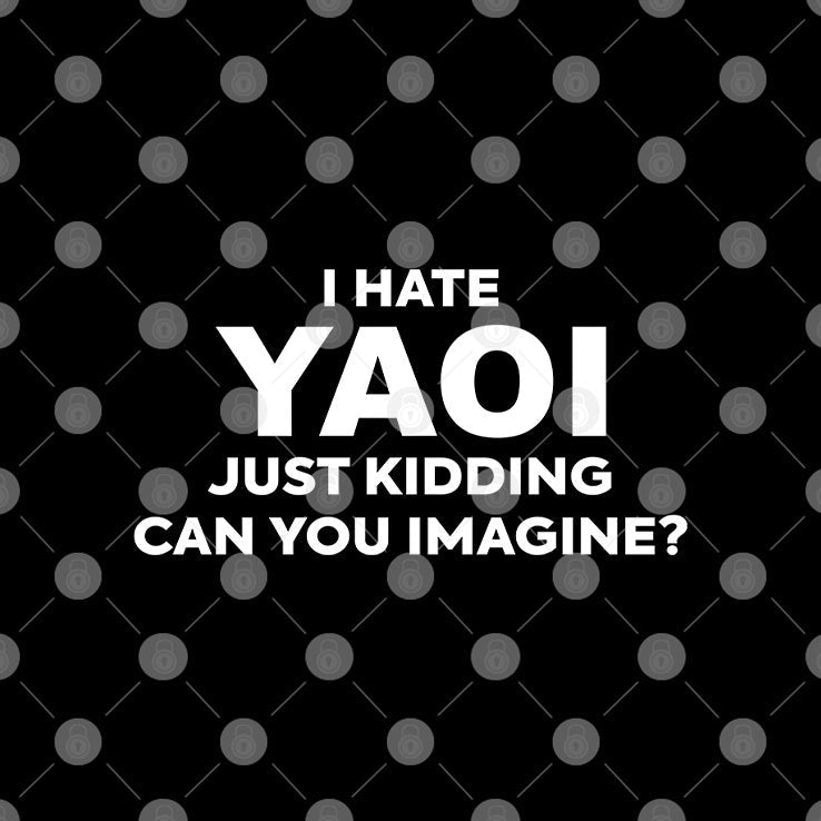 I Hate Yaoi Just Kidding Can You Imagine Shirt Unisex