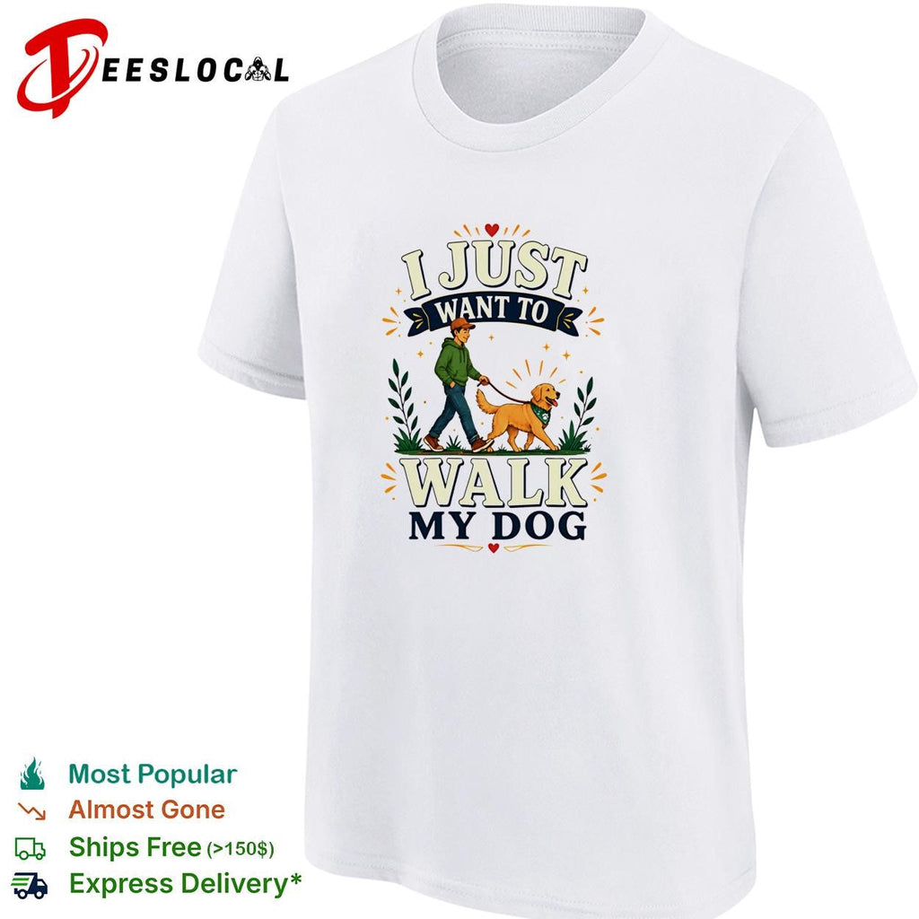 I Just Want To Walk My Dog shirt Unisex