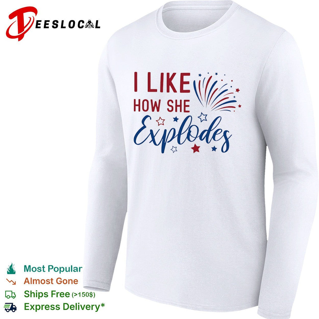 I Like How She Explodes Fourth of July Patriotic Americana Firework shirt Unisex
