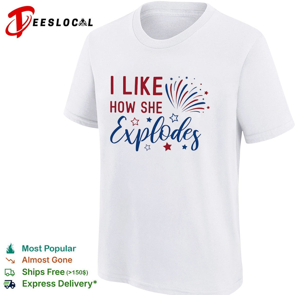 I Like How She Explodes Fourth of July Patriotic Americana Firework shirt Unisex