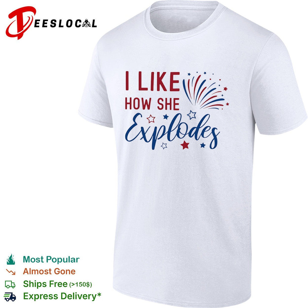 I Like How She Explodes Fourth of July Patriotic Americana Firework shirt Unisex