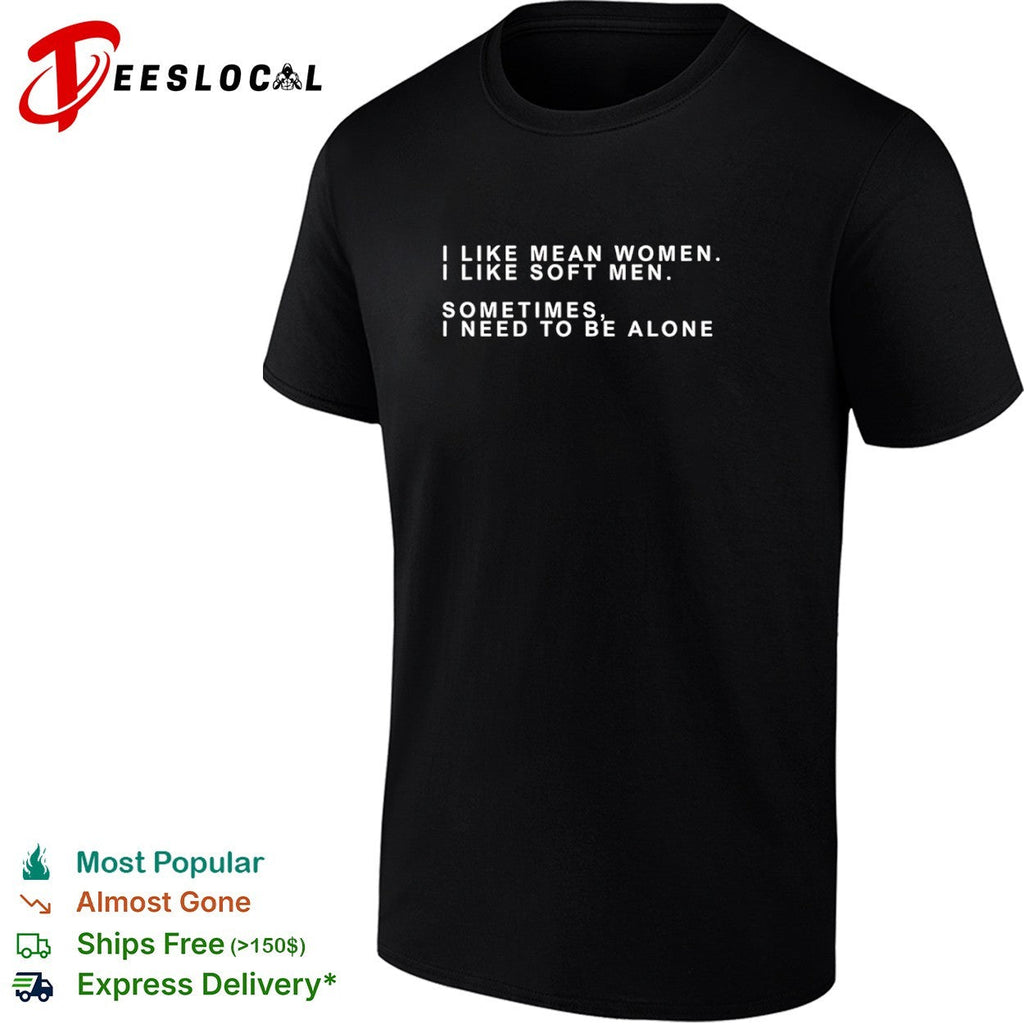 I Like Mean I Like Soft Sometimes I Need to be Alone shirt Unisex