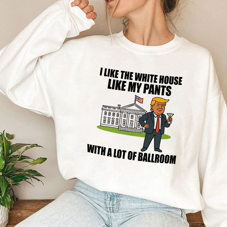 I Like The White House Like My Pants With A Lot Of Ballroom Trump T Shirt Unisex