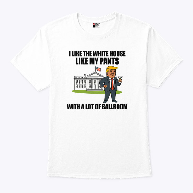 I Like The White House Like My Pants With A Lot Of Ballroom Trump T Shirt Unisex