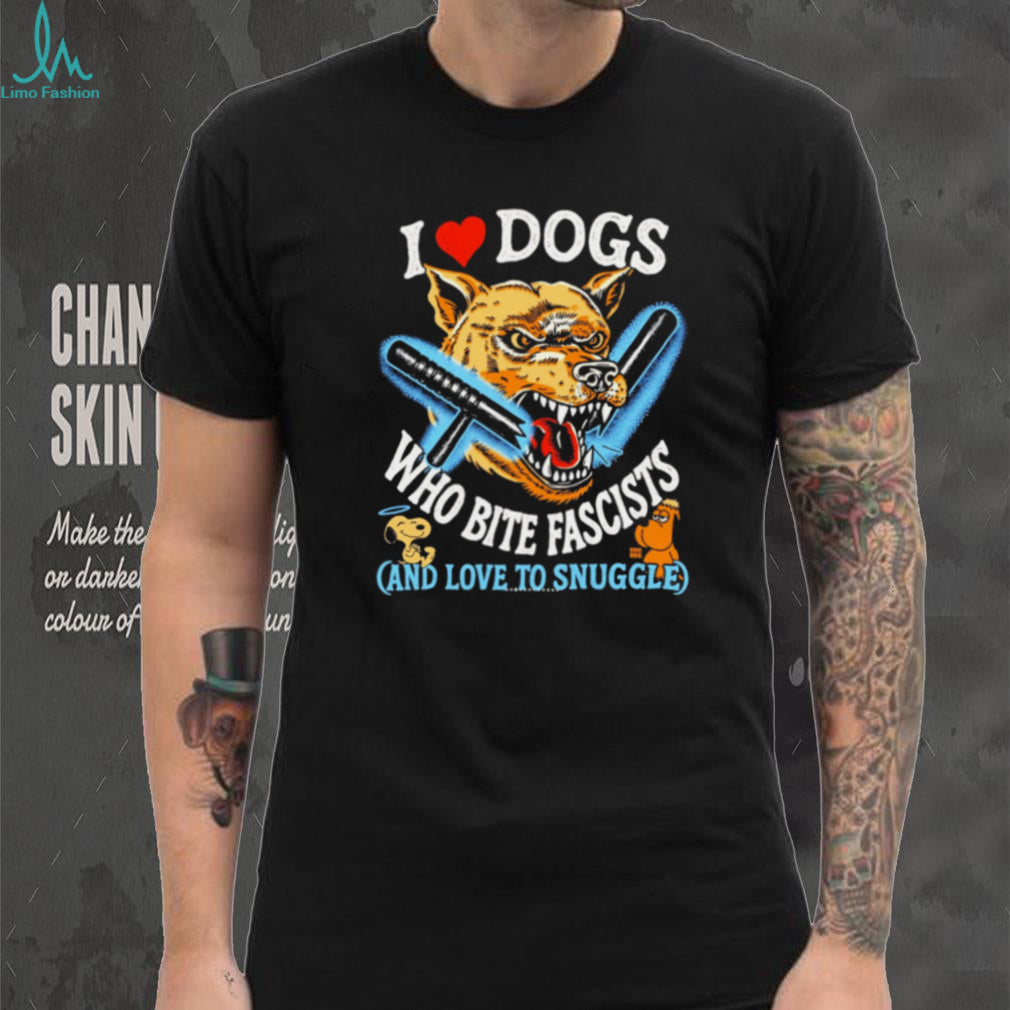 I Love Dogs Who Bite Fascists and Love to Snuggle shirt