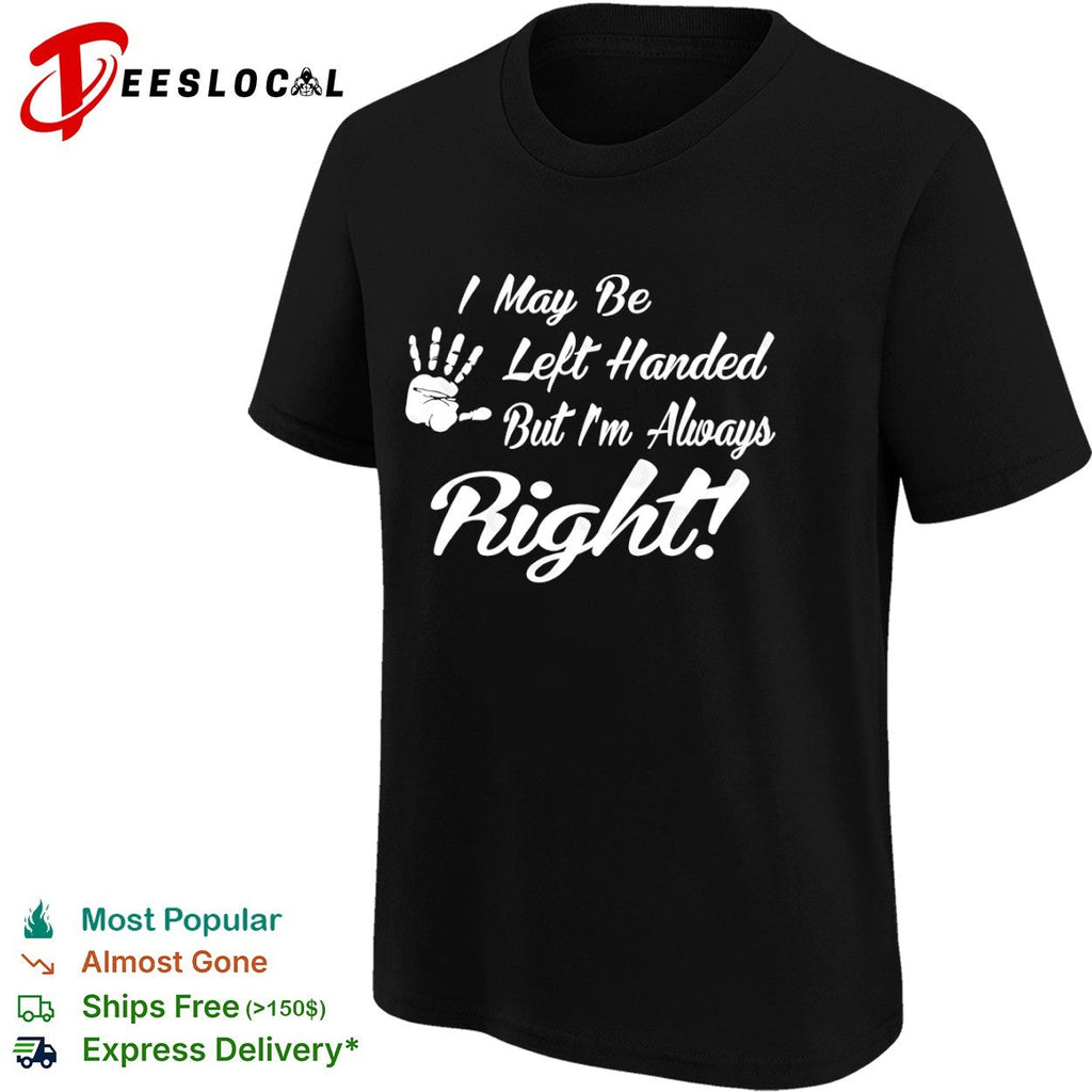 I May be Left Handed but I’m Always Right shirt Unisex