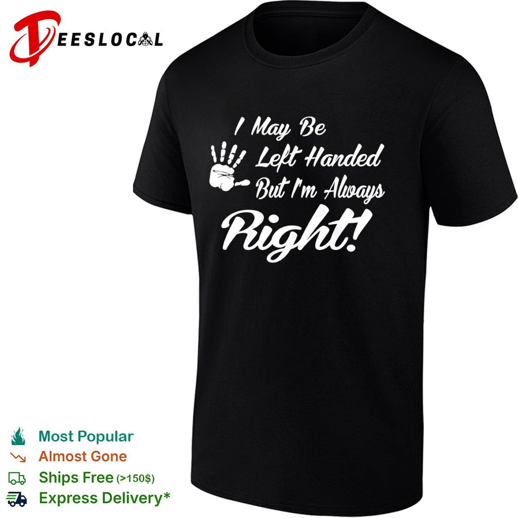 I May be Left Handed but I’m Always Right shirt Unisex