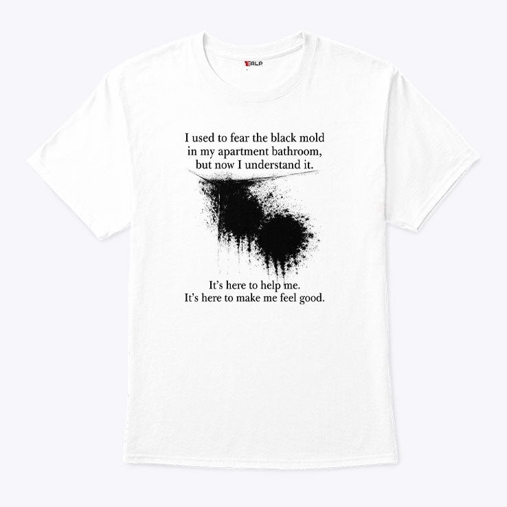 I Used To Fear The Black Mold In My Apartment Bathroom Shirt Unisex