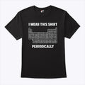I Wear This Shirt Periodically Unisex
