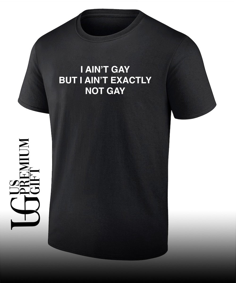 I ain’t gay but I ain’t exactly not gay shirt Unisex