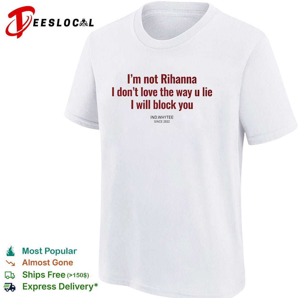 I am not Rihanna I dont love the way u lie I will block you shirt Unisex