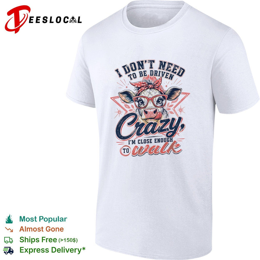 I don’t need to be driven crazy im close enough to walk cow shirt Unisex