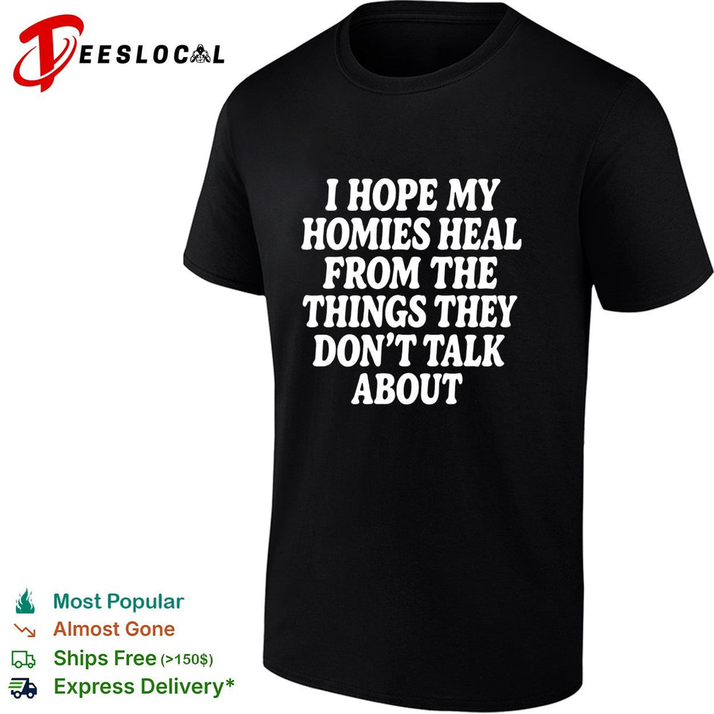 I hope my homies heal from the things they dont talk about typography shirt Unisex