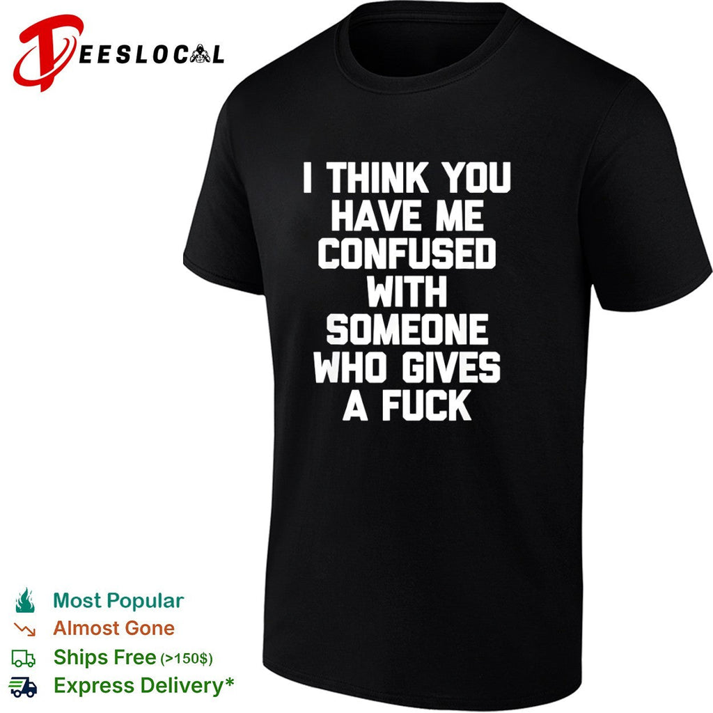 I think you have me confused with someone who gives a fuck shirt Unisex