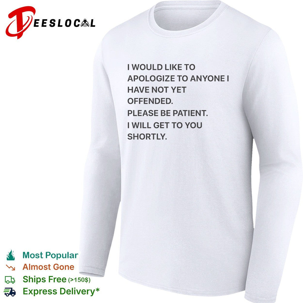 I would like to apologize to anyone I have not yet offended please be patient shirt Unisex