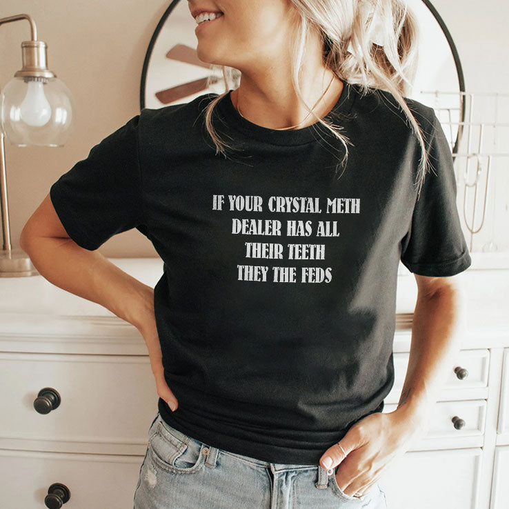 If Your Crystal Meth Dealer Has All Their Teeth They The Feds T Shirt Unisex