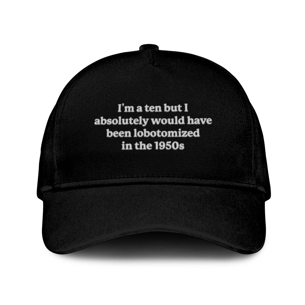 I’m A Ten But I Absolutely Would Have Been Lobotomized In The 1950s Hat Unisex